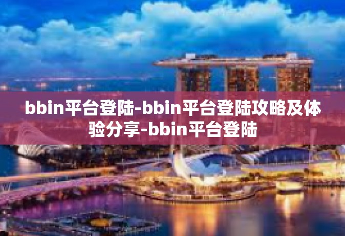 bbin平台登陆-bbin平台登陆攻略及体验分享-bbin平台登陆
