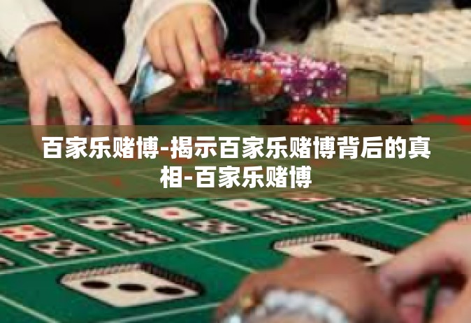 百家乐赌博-揭示百家乐赌博背后的真相-百家乐赌博