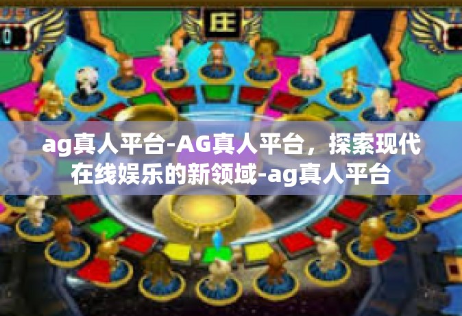 ag真人平台-AG真人平台，探索现代在线娱乐的新领域-ag真人平台