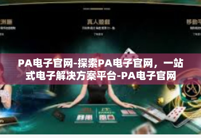 PA电子官网-探索PA电子官网，一站式电子解决方案平台-PA电子官网
