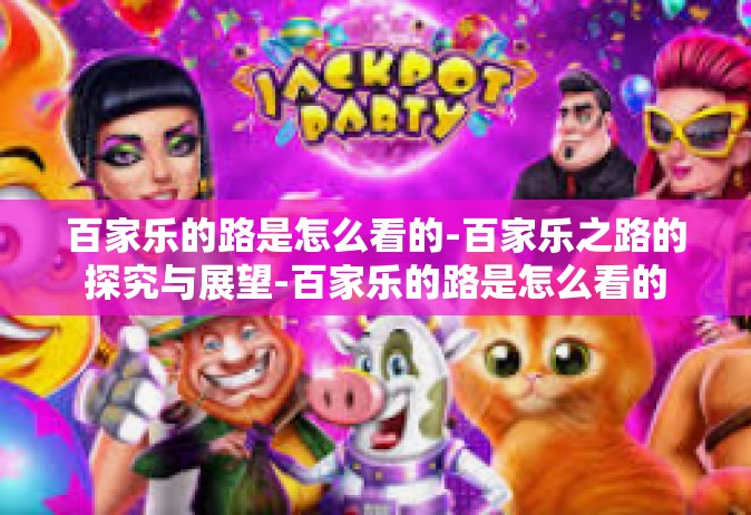 百家乐的路是怎么看的-百家乐之路的探究与展望-百家乐的路是怎么看的