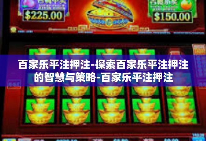 百家乐平注押注-探索百家乐平注押注的智慧与策略-百家乐平注押注