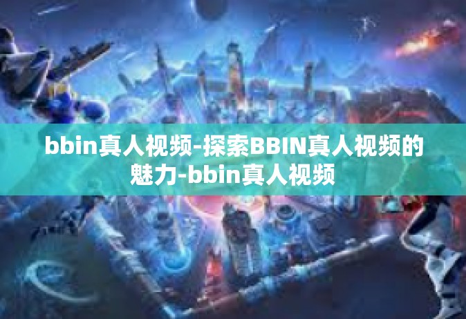 bbin真人视频-探索BBIN真人视频的魅力-bbin真人视频
