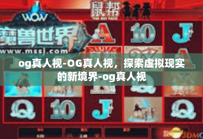 og真人视-OG真人视，探索虚拟现实的新境界-og真人视