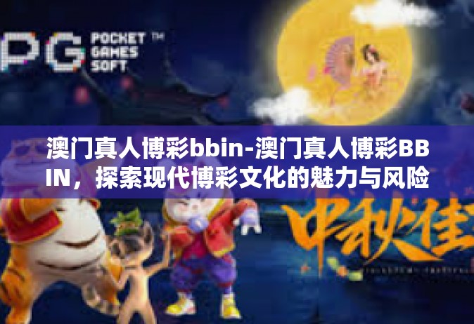 澳门真人博彩bbin-澳门真人博彩BBIN，探索现代博彩文化的魅力与风险-澳门真人博彩bbin