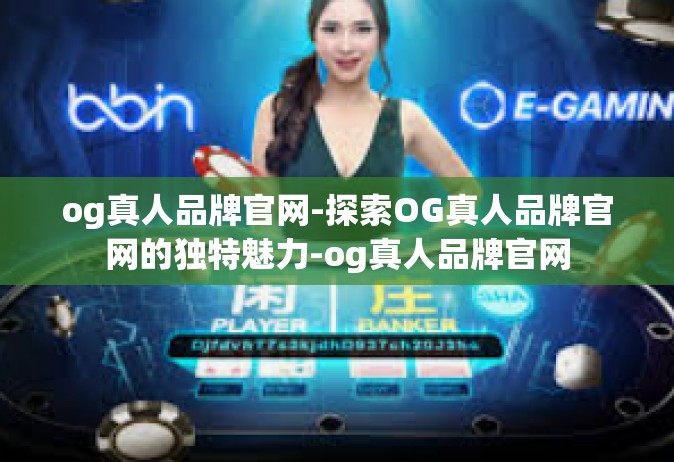 og真人品牌官网-探索OG真人品牌官网的独特魅力-og真人品牌官网