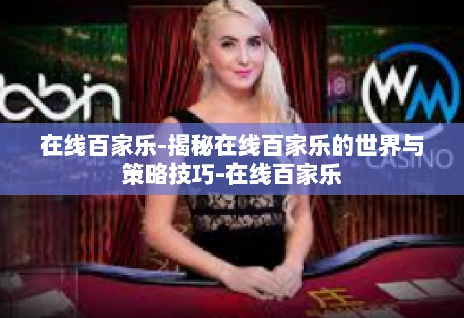 在线百家乐-揭秘在线百家乐的世界与策略技巧-在线百家乐
