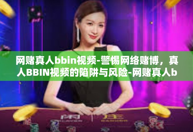 网赌真人bbin视频-警惕网络赌博，真人BBIN视频的陷阱与风险-网赌真人bbin视频