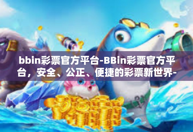 bbin彩票官方平台-BBin彩票官方平台，安全、公正、便捷的彩票新世界-bbin彩票官方平台