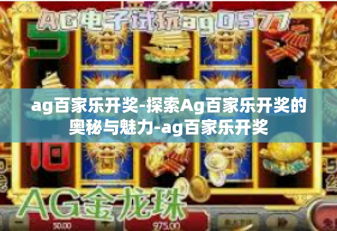 ag百家乐开奖-探索Ag百家乐开奖的奥秘与魅力-ag百家乐开奖