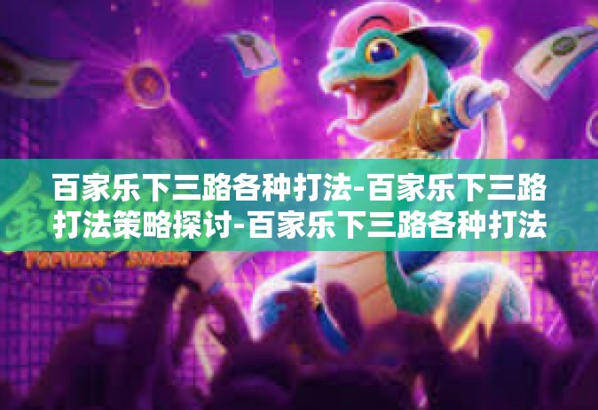 百家乐下三路各种打法-百家乐下三路打法策略探讨-百家乐下三路各种打法