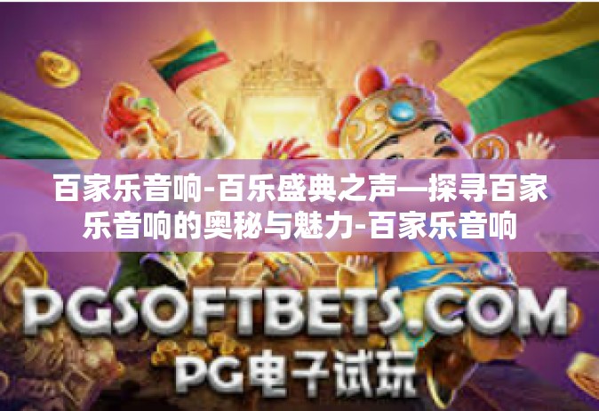 百家乐音响-百乐盛典之声—探寻百家乐音响的奥秘与魅力-百家乐音响