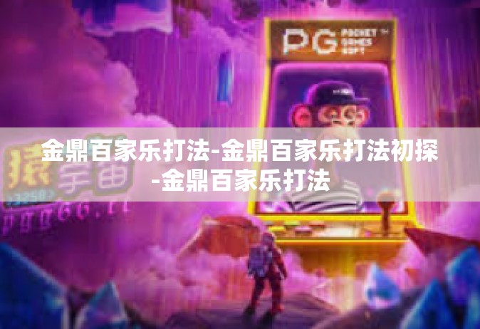 金鼎百家乐打法-金鼎百家乐打法初探-金鼎百家乐打法