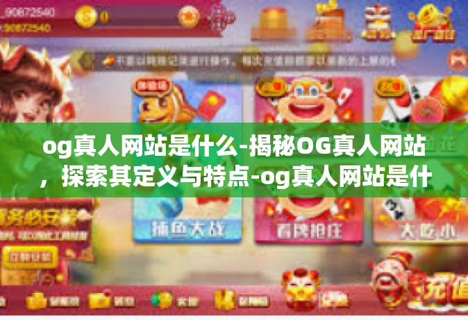 og真人网站是什么-揭秘OG真人网站，探索其定义与特点-og真人网站是什么