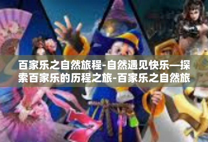 百家乐之自然旅程-自然遇见快乐—探索百家乐的历程之旅-百家乐之自然旅程