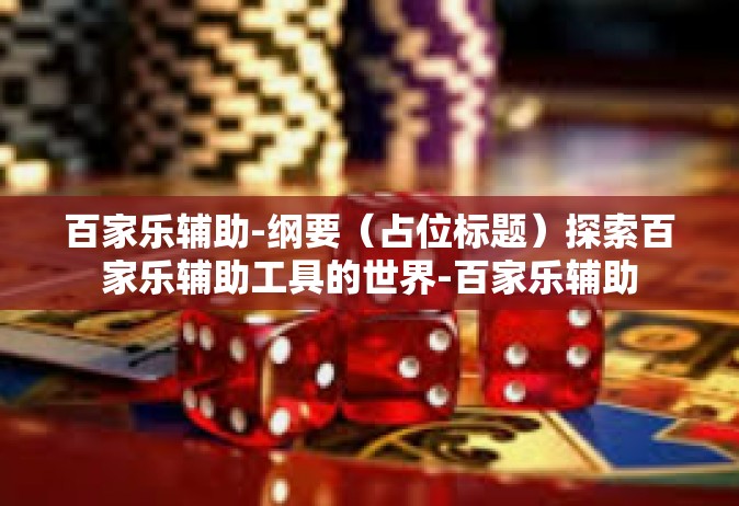百家乐辅助-纲要（占位标题）探索百家乐辅助工具的世界-百家乐辅助