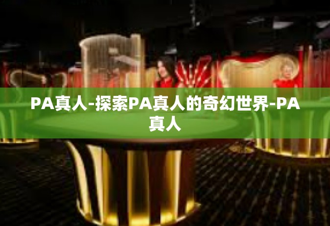 PA真人-探索PA真人的奇幻世界-PA真人