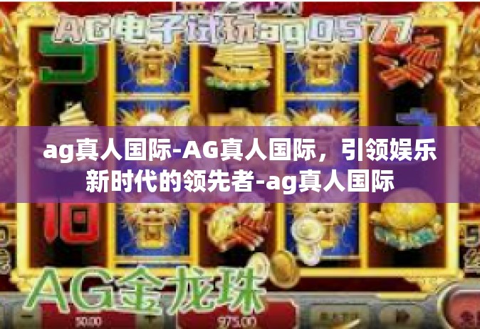 ag真人国际-AG真人国际，引领娱乐新时代的领先者-ag真人国际