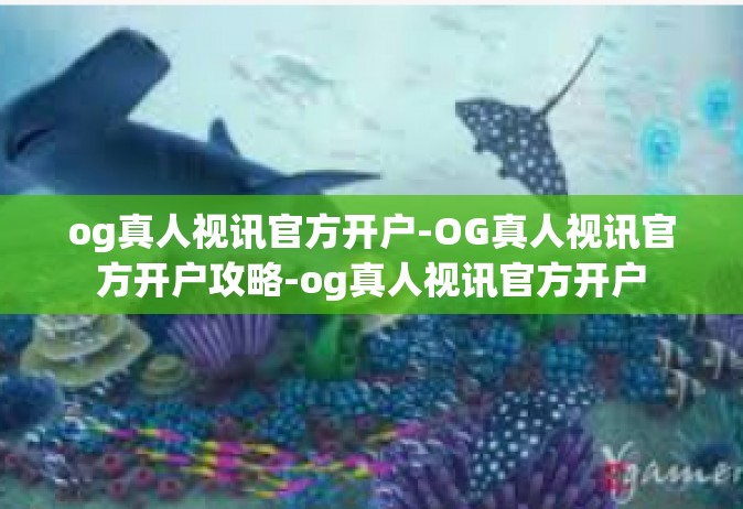 og真人视讯官方开户-OG真人视讯官方开户攻略-og真人视讯官方开户