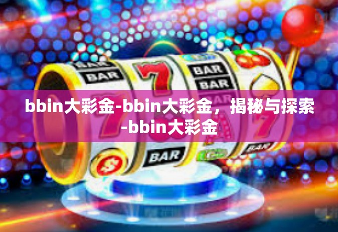 bbin大彩金-bbin大彩金，揭秘与探索-bbin大彩金