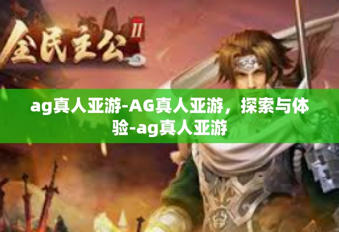 ag真人亚游-AG真人亚游，探索与体验-ag真人亚游