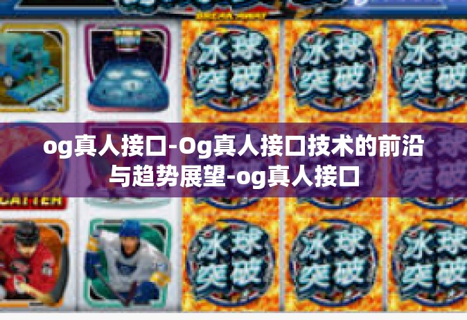 og真人接口-Og真人接口技术的前沿与趋势展望-og真人接口