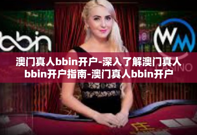 澳门真人bbin开户-深入了解澳门真人bbin开户指南-澳门真人bbin开户