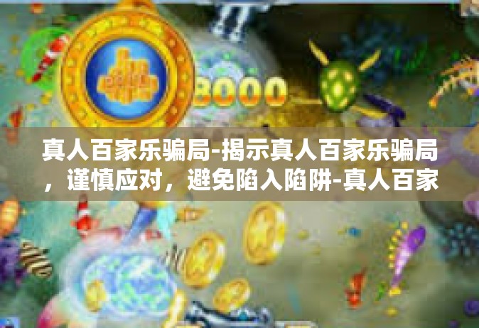 真人百家乐骗局-揭示真人百家乐骗局，谨慎应对，避免陷入陷阱-真人百家乐骗局