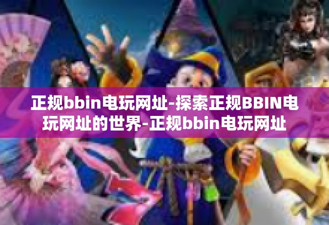 正规bbin电玩网址-探索正规BBIN电玩网址的世界-正规bbin电玩网址