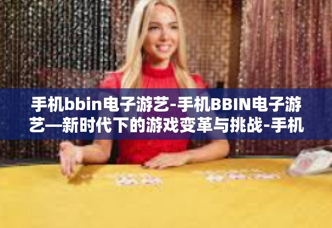 手机bbin电子游艺-手机BBIN电子游艺—新时代下的游戏变革与挑战-手机bbin电子游艺