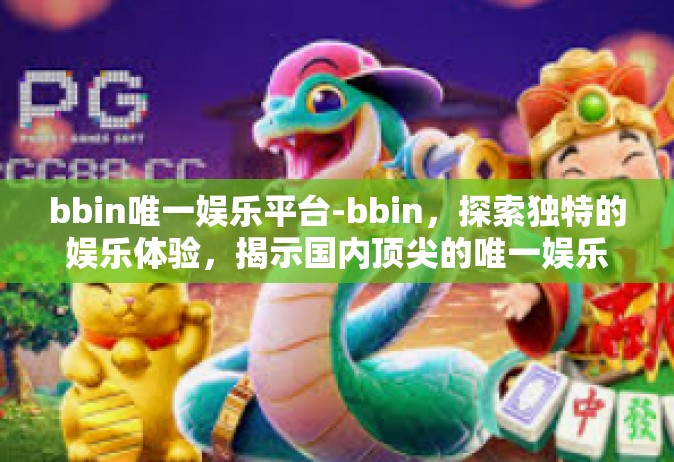 bbin唯一娱乐平台-bbin，探索独特的娱乐体验，揭示国内顶尖的唯一娱乐平台-bbin唯一娱乐平台