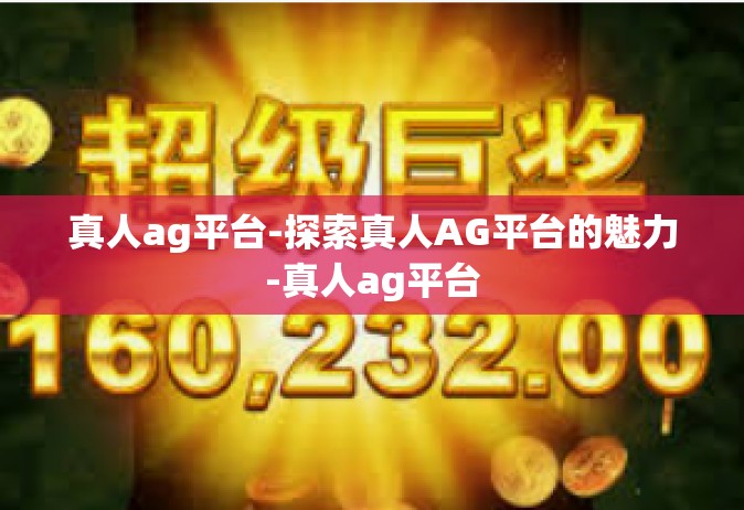 真人ag平台-探索真人AG平台的魅力-真人ag平台