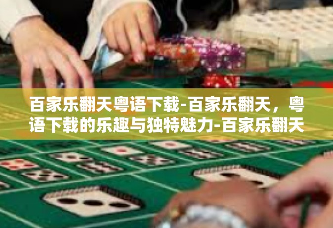 百家乐翻天粤语下载-百家乐翻天，粤语下载的乐趣与独特魅力-百家乐翻天粤语下载