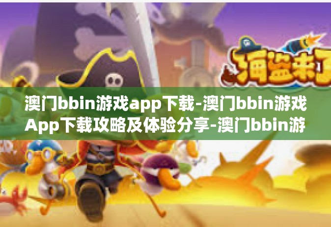 澳门bbin游戏app下载-澳门bbin游戏App下载攻略及体验分享-澳门bbin游戏app下载