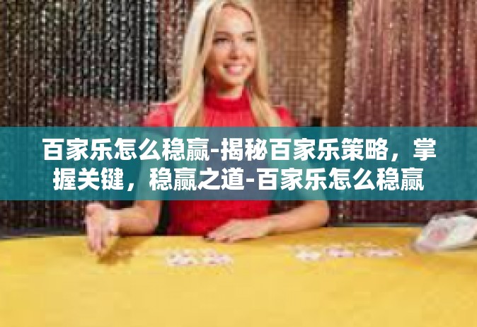 百家乐怎么稳赢-揭秘百家乐策略，掌握关键，稳赢之道-百家乐怎么稳赢
