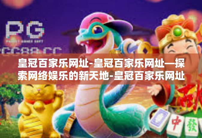 皇冠百家乐网址-皇冠百家乐网址—探索网络娱乐的新天地-皇冠百家乐网址