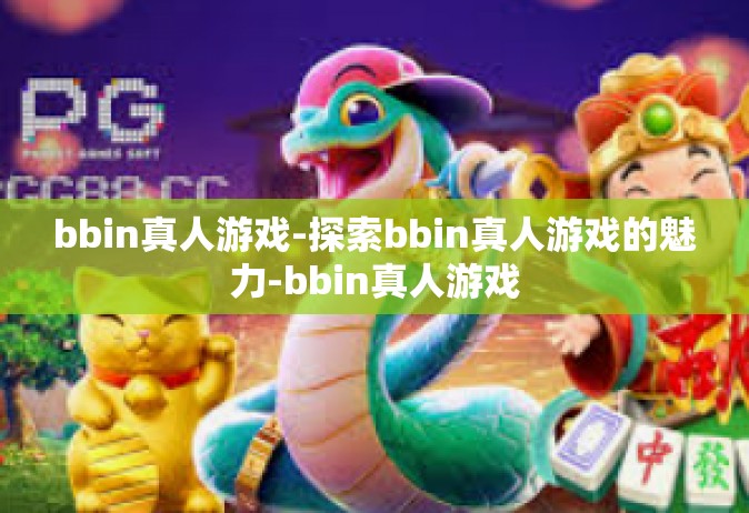 bbin真人游戏-探索bbin真人游戏的魅力-bbin真人游戏
