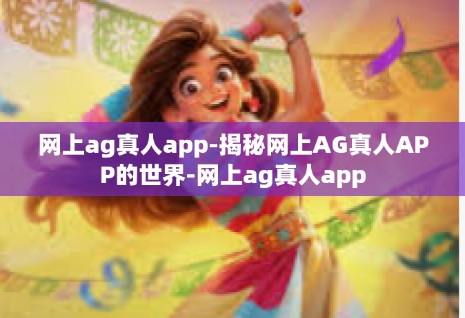 网上ag真人app-揭秘网上AG真人APP的世界-网上ag真人app