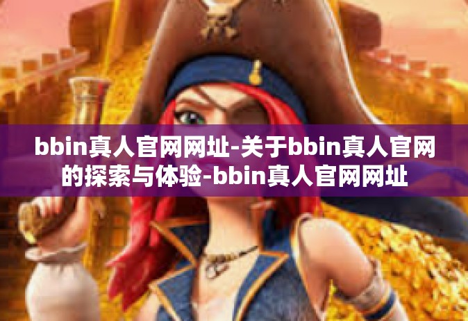 bbin真人官网网址-关于bbin真人官网的探索与体验-bbin真人官网网址