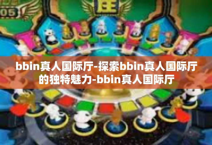 bbin真人国际厅-探索bbin真人国际厅的独特魅力-bbin真人国际厅