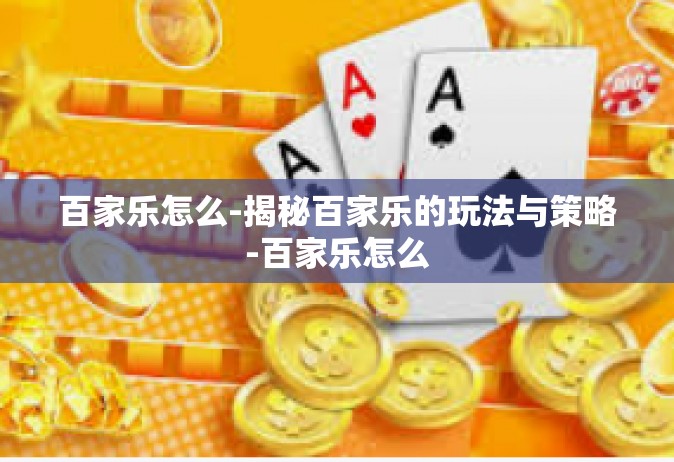 百家乐怎么-揭秘百家乐的玩法与策略-百家乐怎么