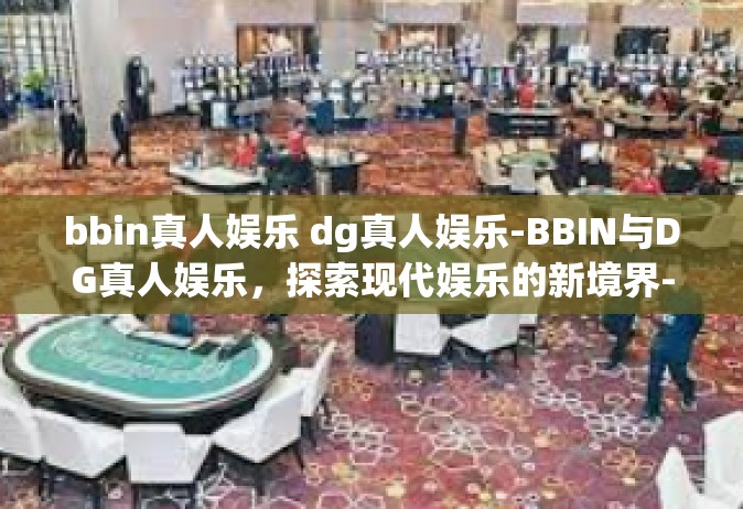 bbin真人娱乐 dg真人娱乐-BBIN与DG真人娱乐，探索现代娱乐的新境界-bbin真人娱乐 dg真人娱乐