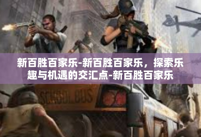 新百胜百家乐-新百胜百家乐，探索乐趣与机遇的交汇点-新百胜百家乐