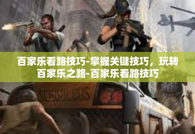 百家乐看路技巧-掌握关键技巧，玩转百家乐之路-百家乐看路技巧