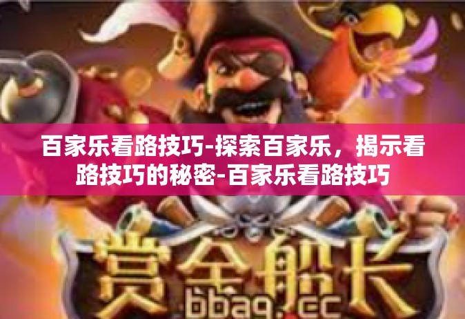 百家乐看路技巧-探索百家乐，揭示看路技巧的秘密-百家乐看路技巧