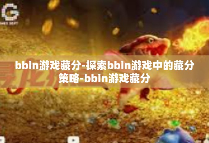 bbin游戏藏分-探索bbin游戏中的藏分策略-bbin游戏藏分