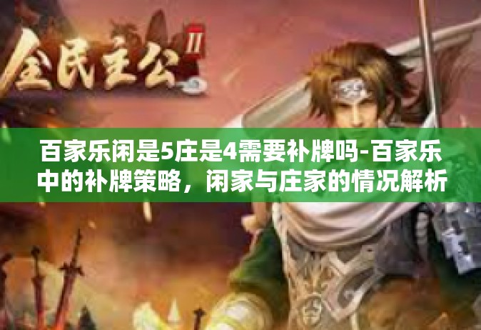 百家乐闲是5庄是4需要补牌吗-百家乐中的补牌策略，闲家与庄家的情况解析-百家乐闲是5庄是4需要补牌吗