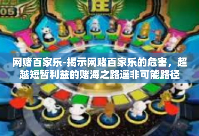 网赌百家乐-揭示网赌百家乐的危害，超越短暂利益的赌海之路遥非可能路径-网赌百家乐
