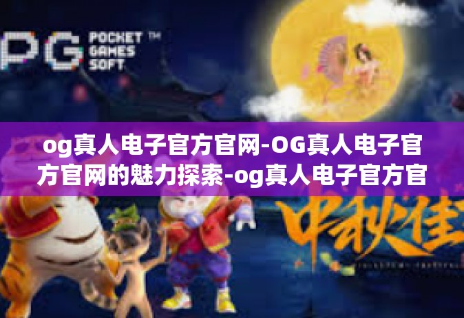 og真人电子官方官网-OG真人电子官方官网的魅力探索-og真人电子官方官网