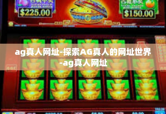 ag真人网址-探索AG真人的网址世界-ag真人网址